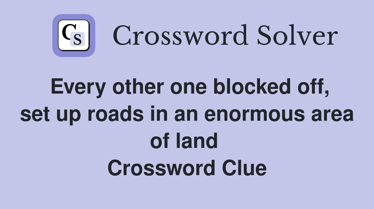 Every other one blocked off, set up roads in an enormous area of land  Crossword Clue