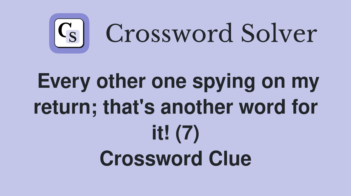 Every other one spying on my return; that's another word for it! (7) Crossword Clue