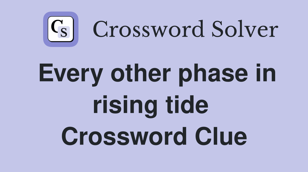 Every other phase in rising tide  Crossword Clue