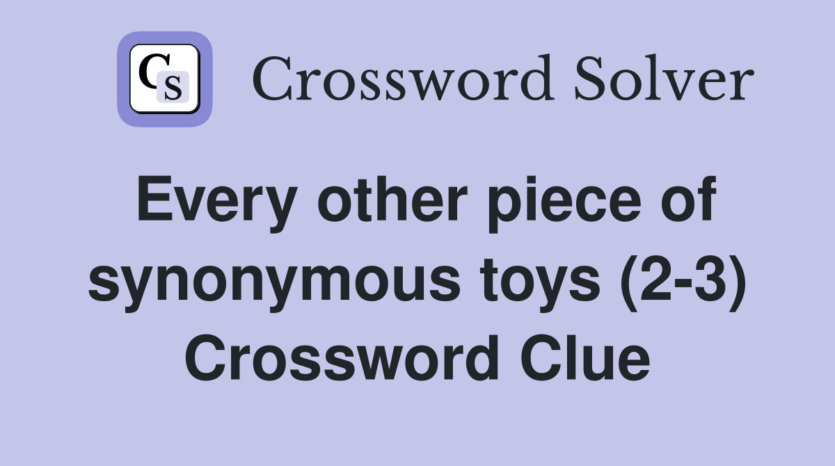 Every other piece of synonymous toys (2-3) Crossword Clue