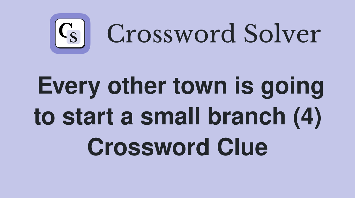 Every other town is going to start a small branch (4) Crossword Clue