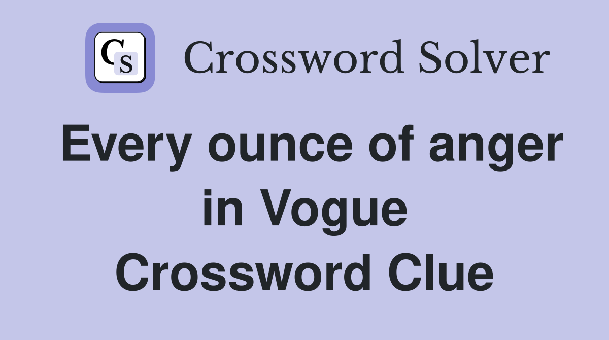 Every ounce of anger in Vogue Crossword Clue