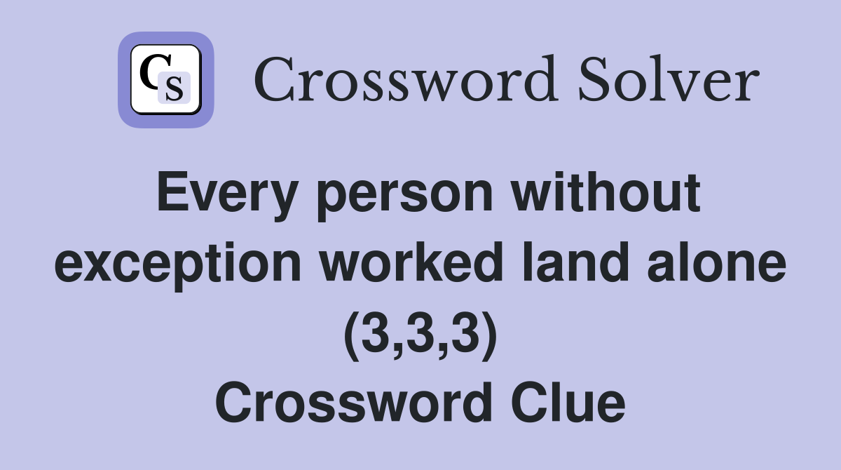 Every person without exception worked land alone (3,3,3) Crossword Clue