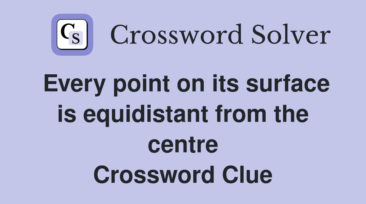 Every point on its surface is equidistant from the centre Crossword Clue