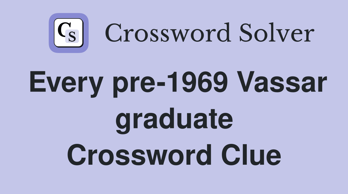 Every pre-1969 Vassar graduate Crossword Clue