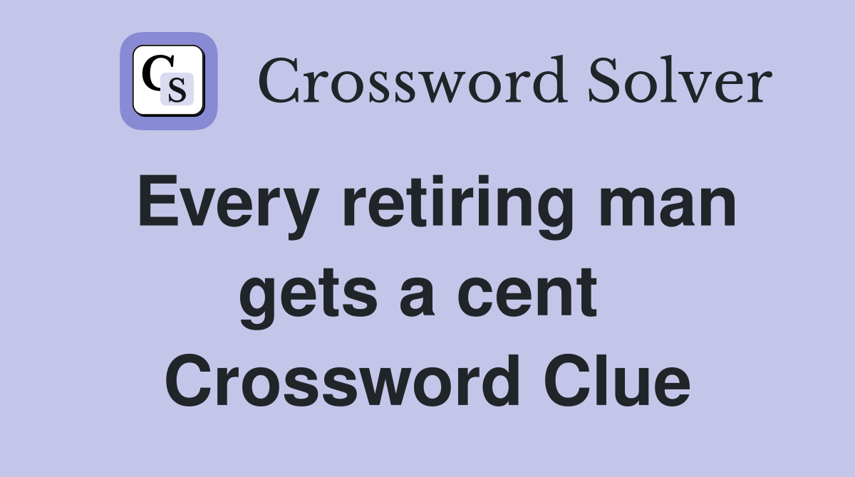 Every retiring man gets a cent  Crossword Clue