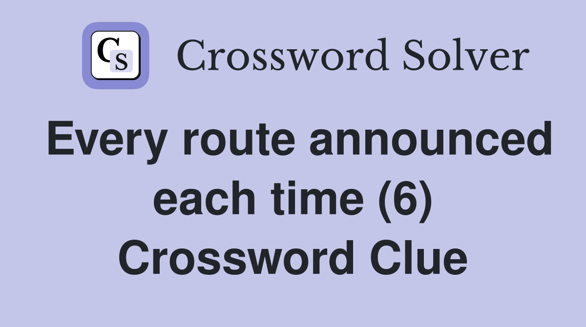 Every route announced each time (6) Crossword Clue