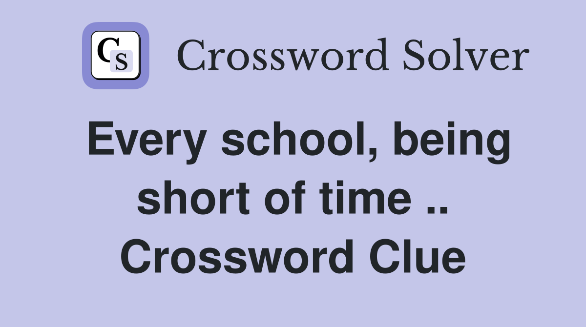 Every school, being short of time .. Crossword Clue