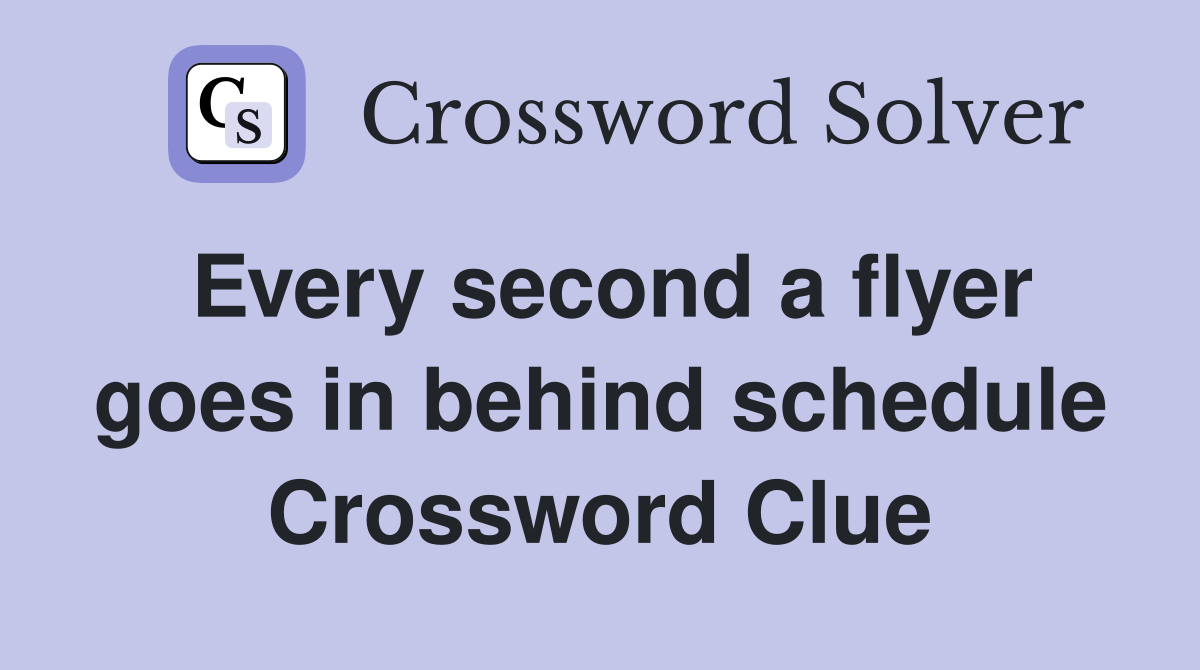 Every second a flyer goes in behind schedule Crossword Clue