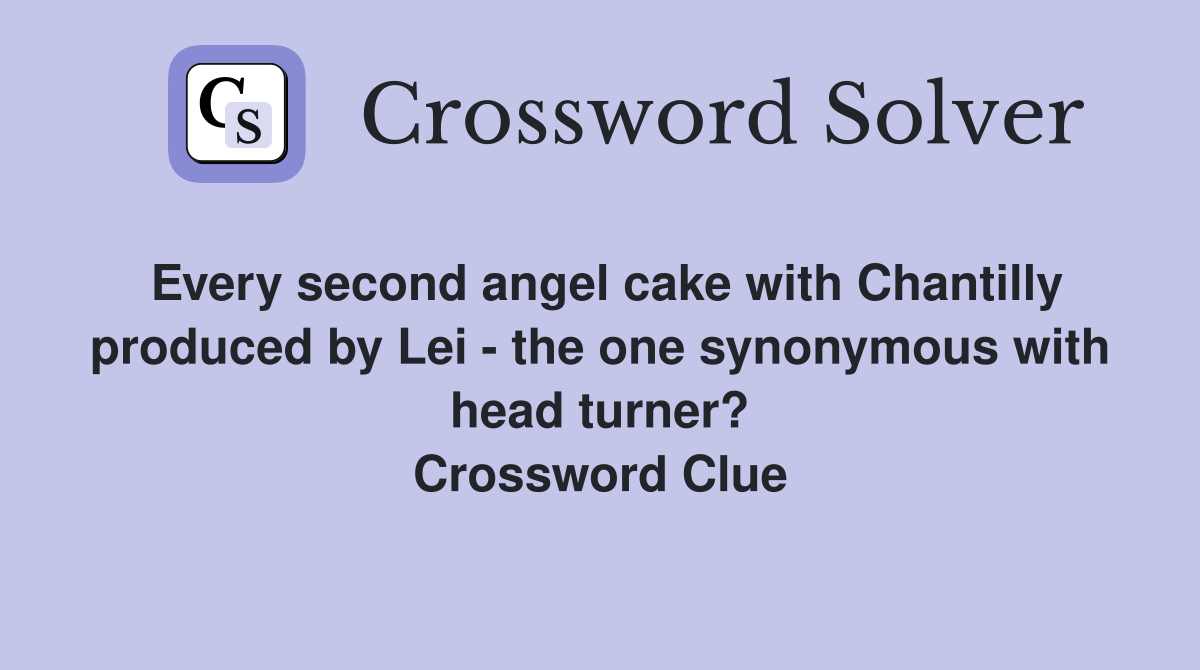 Every second angel cake with Chantilly produced by Lei - the one synonymous with head turner? Crossword Clue