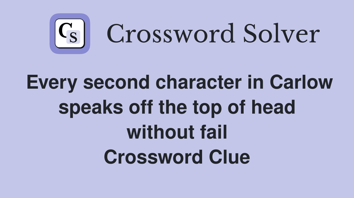 Every second character in Carlow speaks off the top of head without fail Crossword Clue