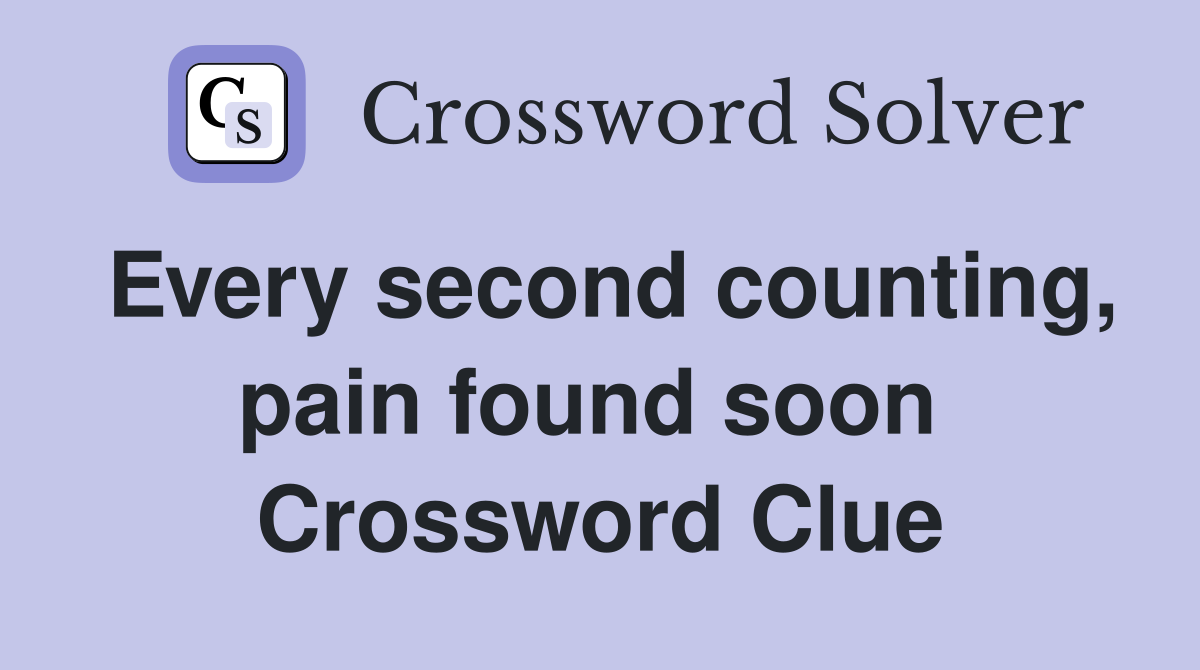 Every second counting, pain found soon  Crossword Clue