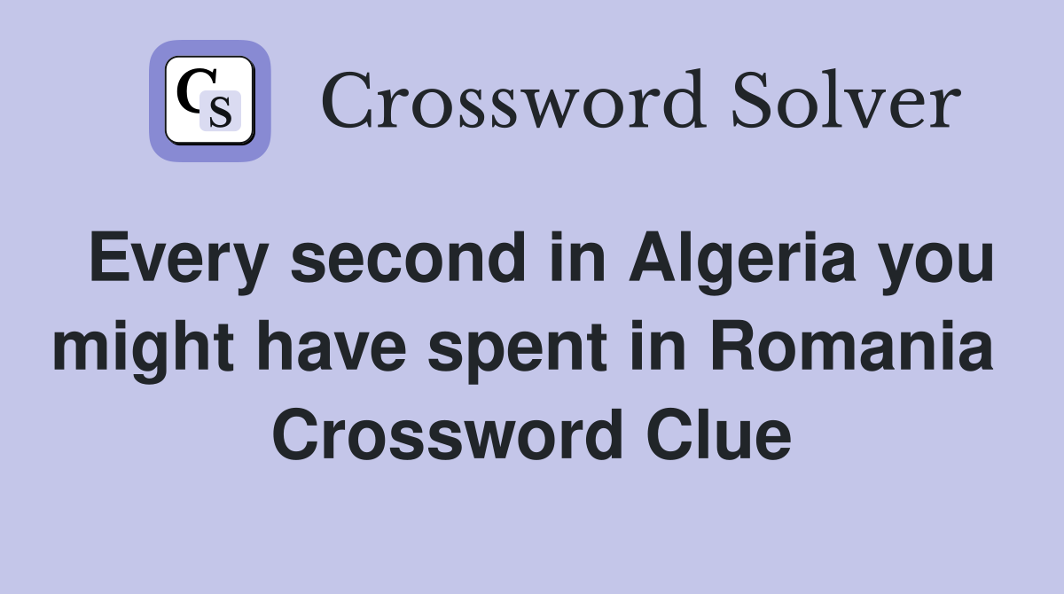 Every second in Algeria you might have spent in Romania  Crossword Clue