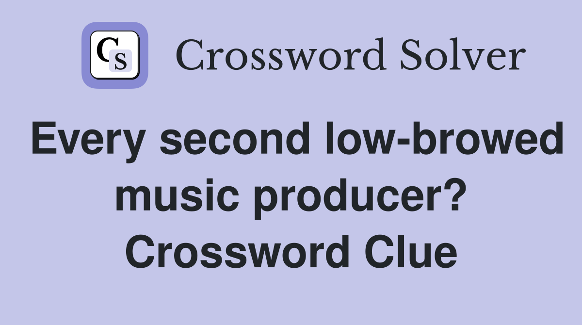 Every second low-browed music producer? Crossword Clue