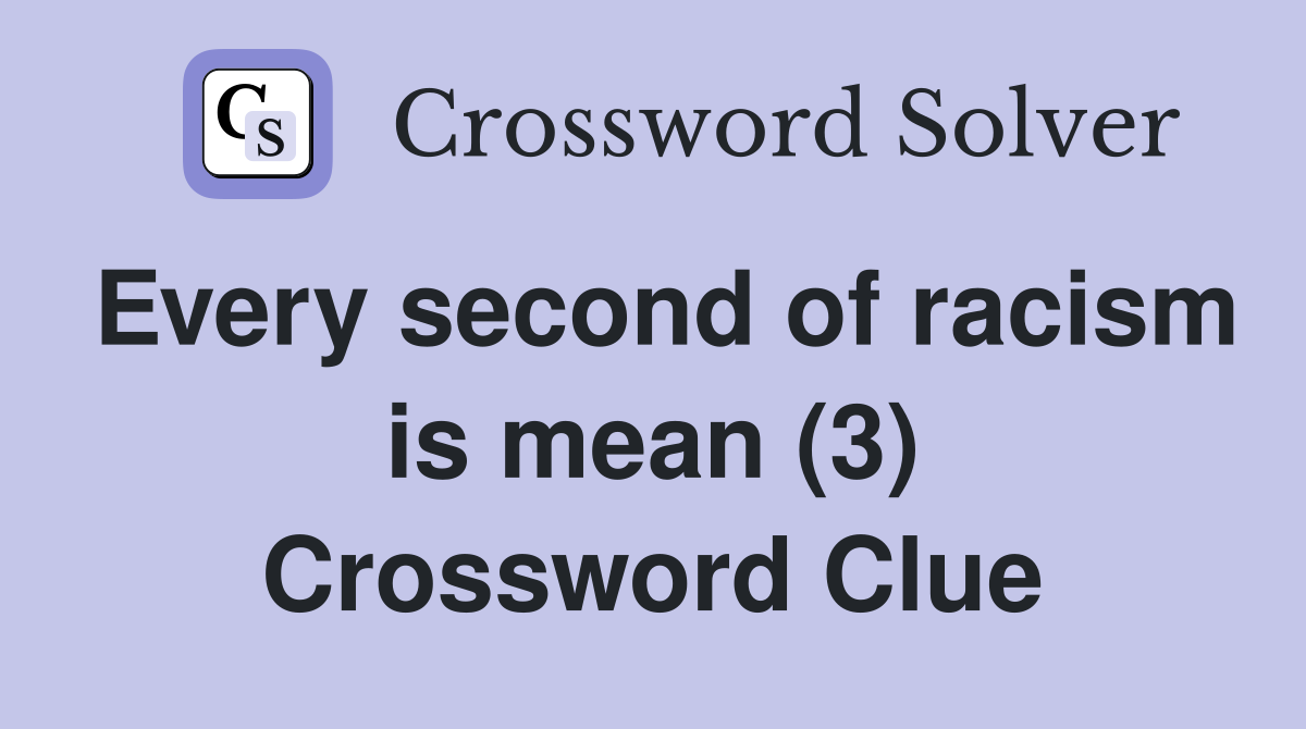 Every second of racism is mean (3) Crossword Clue