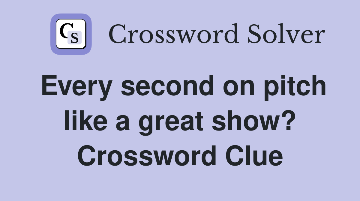 Every second on pitch like a great show? Crossword Clue