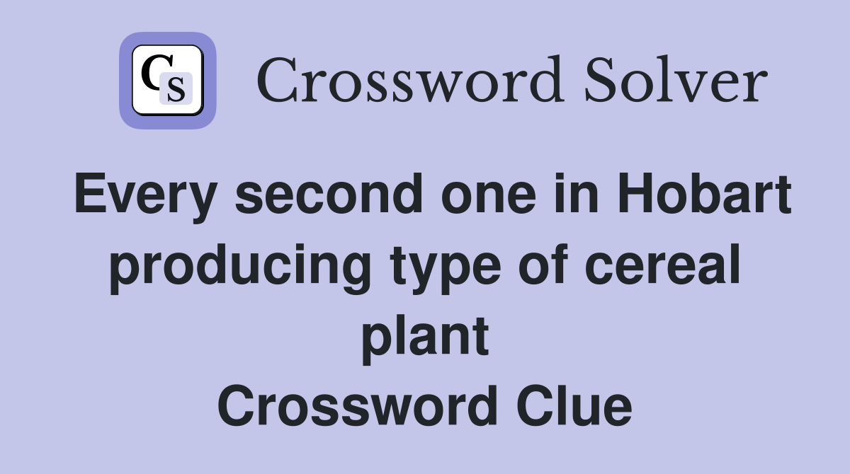 Every second one in Hobart producing type of cereal plant Crossword Clue