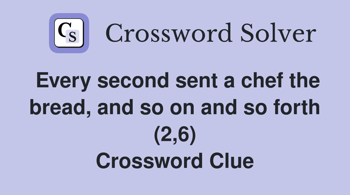 Every second sent a chef the bread, and so on and so forth (2,6) Crossword Clue