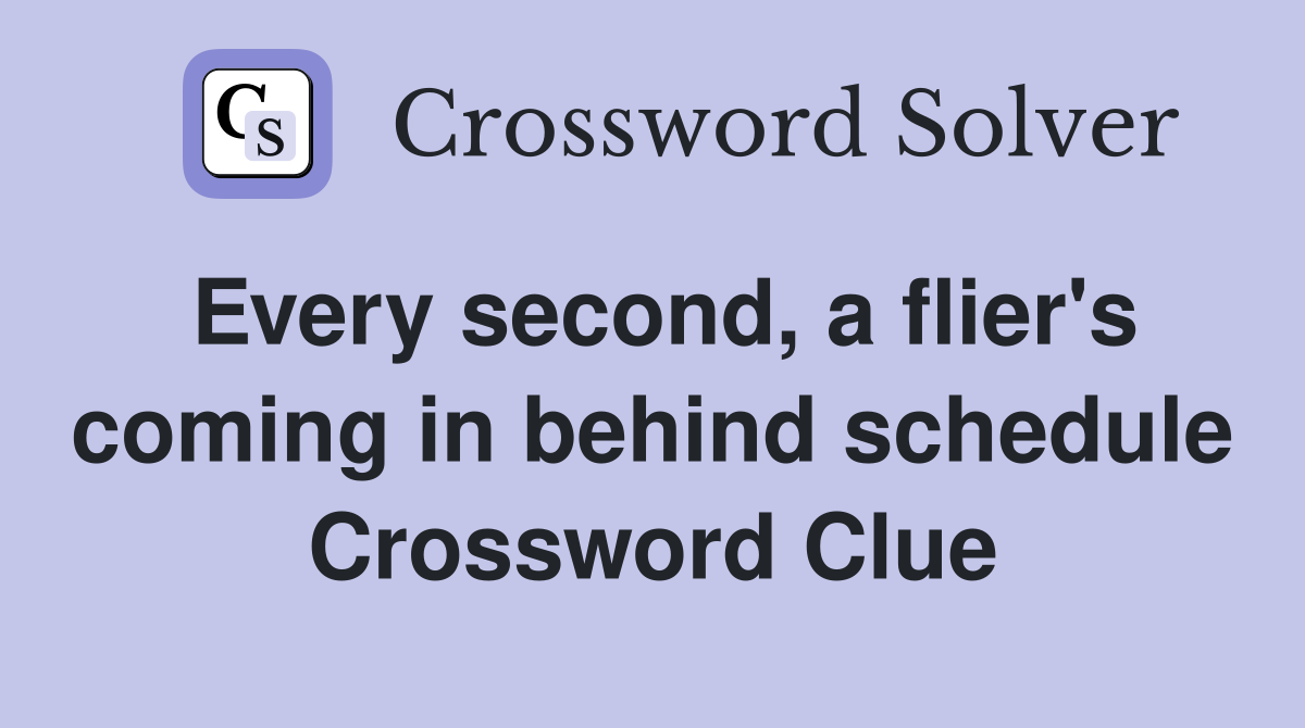 Every second, a flier's coming in behind schedule Crossword Clue