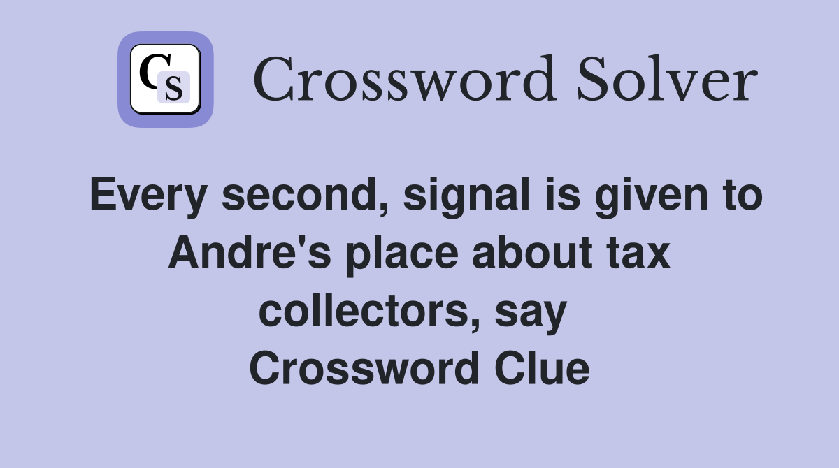 Every second, signal is given to Andre's place about tax collectors, say  Crossword Clue