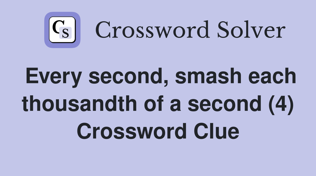 Every second, smash each thousandth of a second (4) Crossword Clue