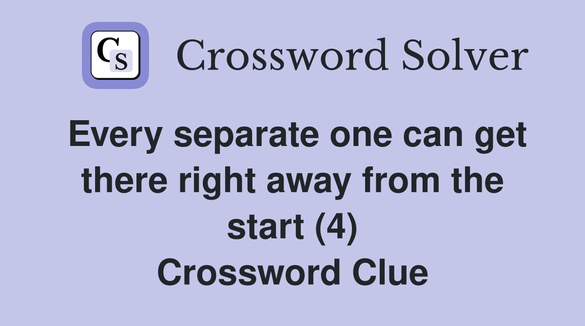 Every separate one can get there right away from the start (4) Crossword Clue