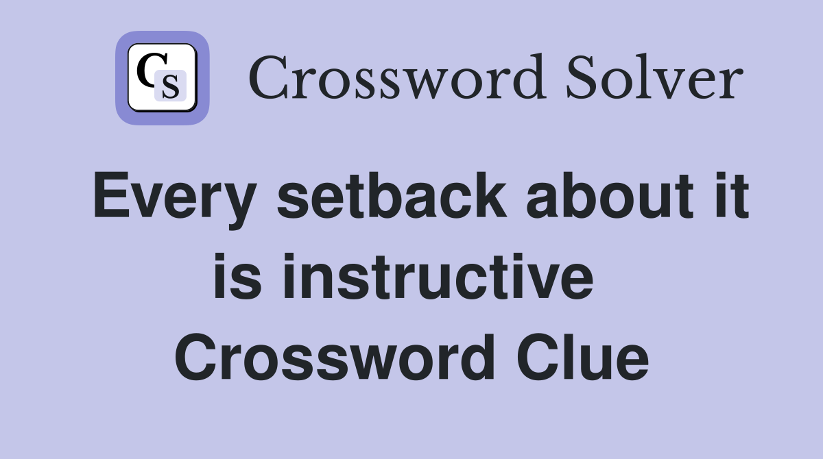 Every setback about it is instructive  Crossword Clue