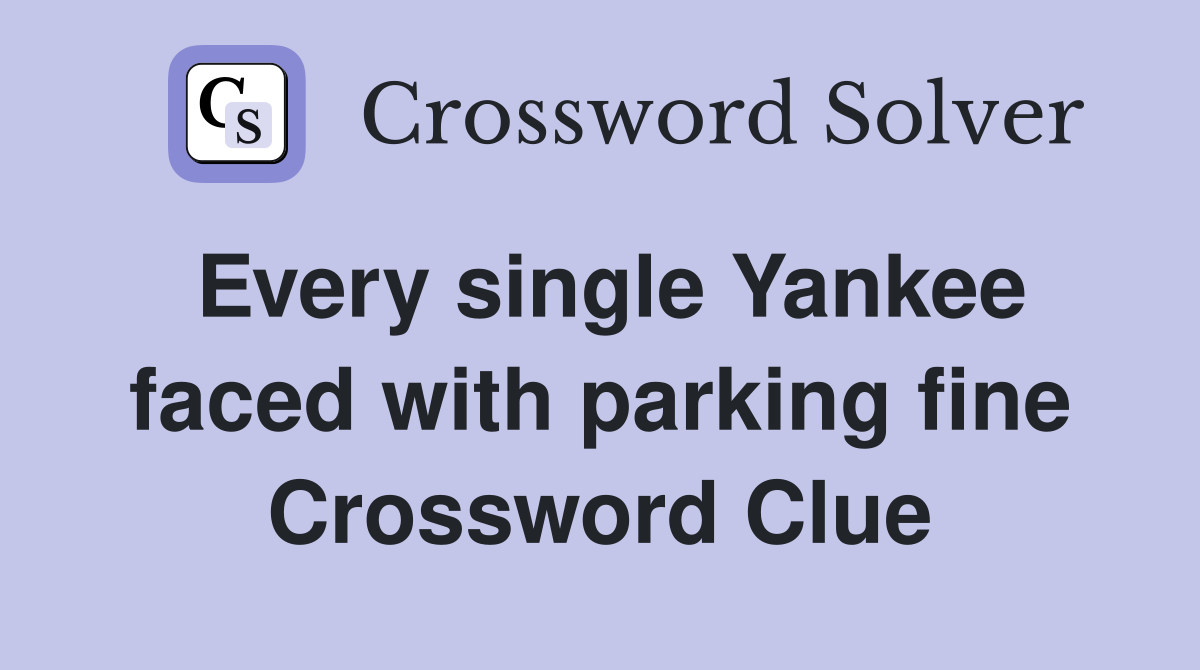 Every single Yankee faced with parking fine Crossword Clue