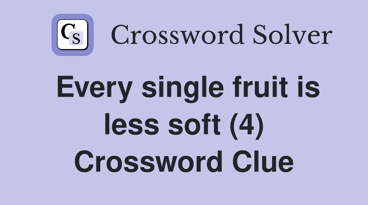 Every single fruit is less soft (4) Crossword Clue