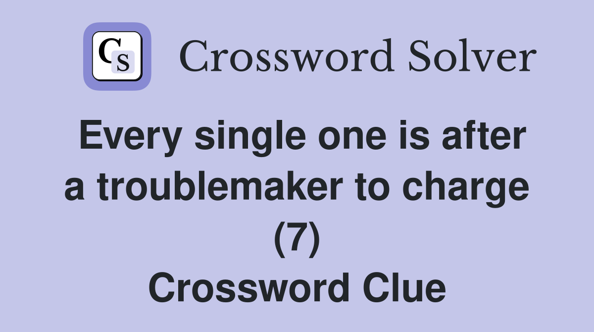 Every single one is after a troublemaker to charge (7) Crossword Clue