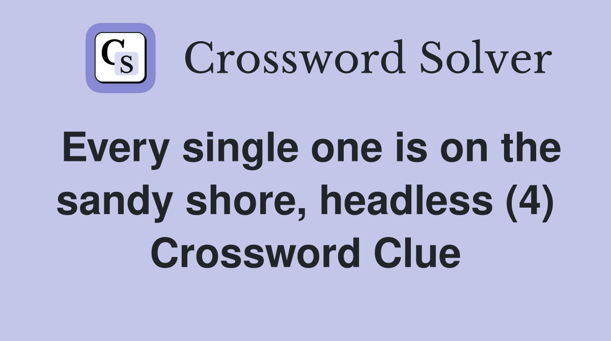 Every single one is on the sandy shore, headless (4) Crossword Clue