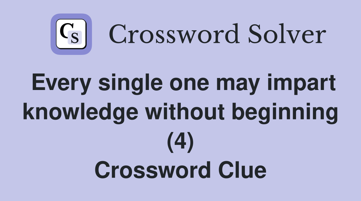 Every single one may impart knowledge without beginning (4) Crossword Clue