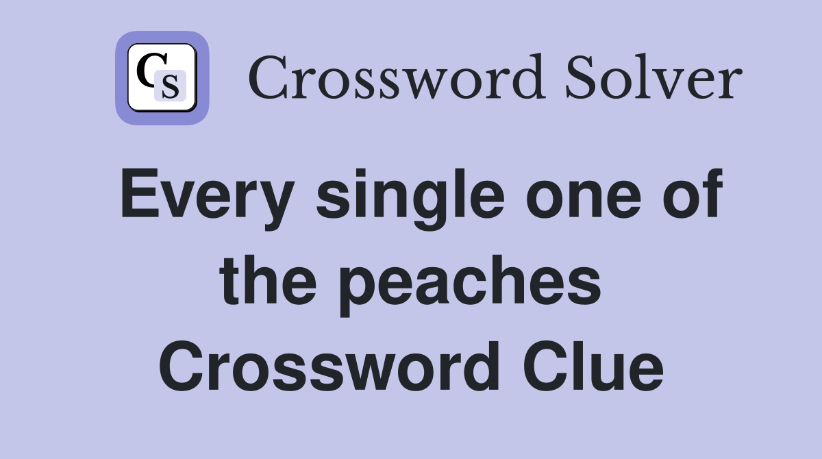 Every single one of the peaches Crossword Clue