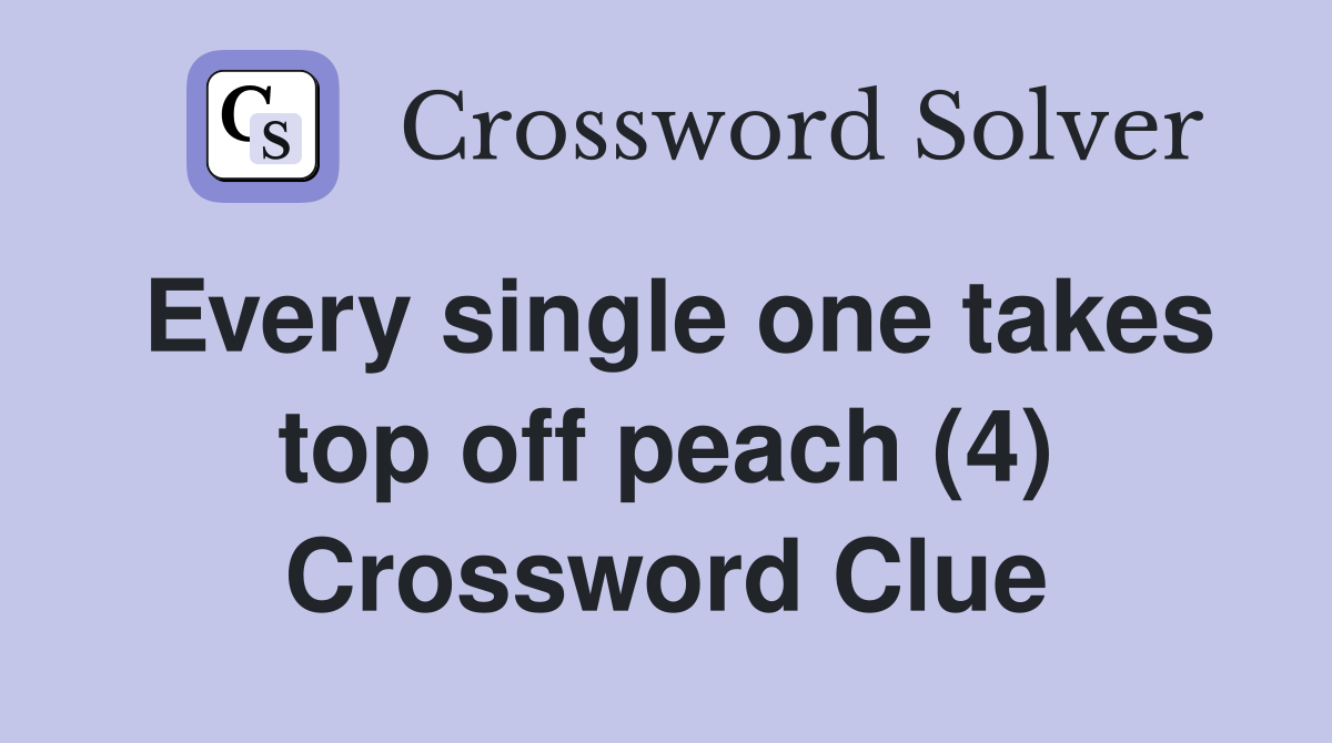 Every single one takes top off peach (4) Crossword Clue