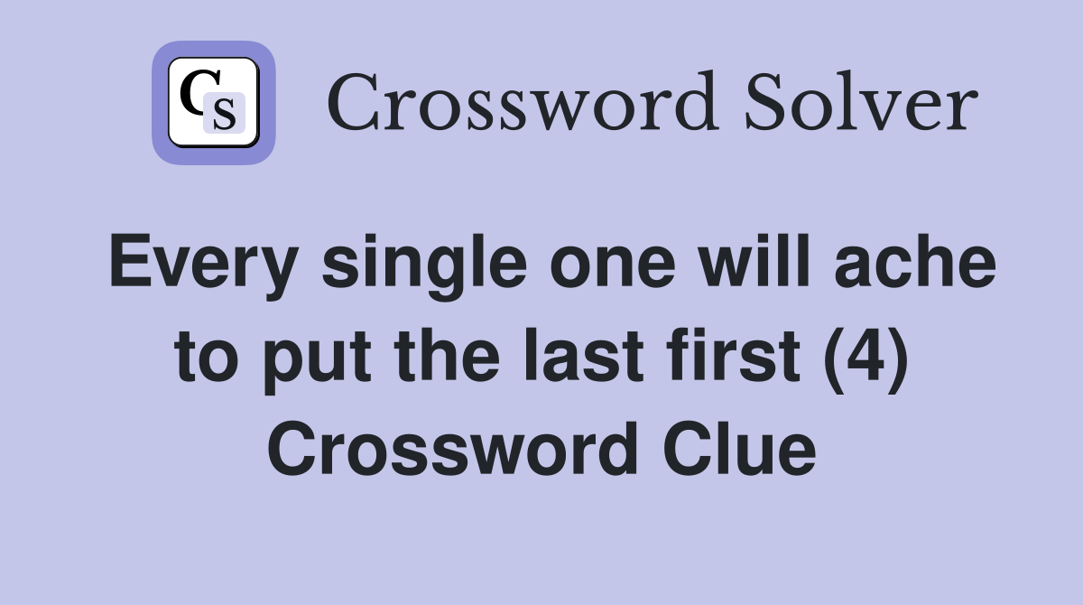 Every single one will ache to put the last first (4) Crossword Clue