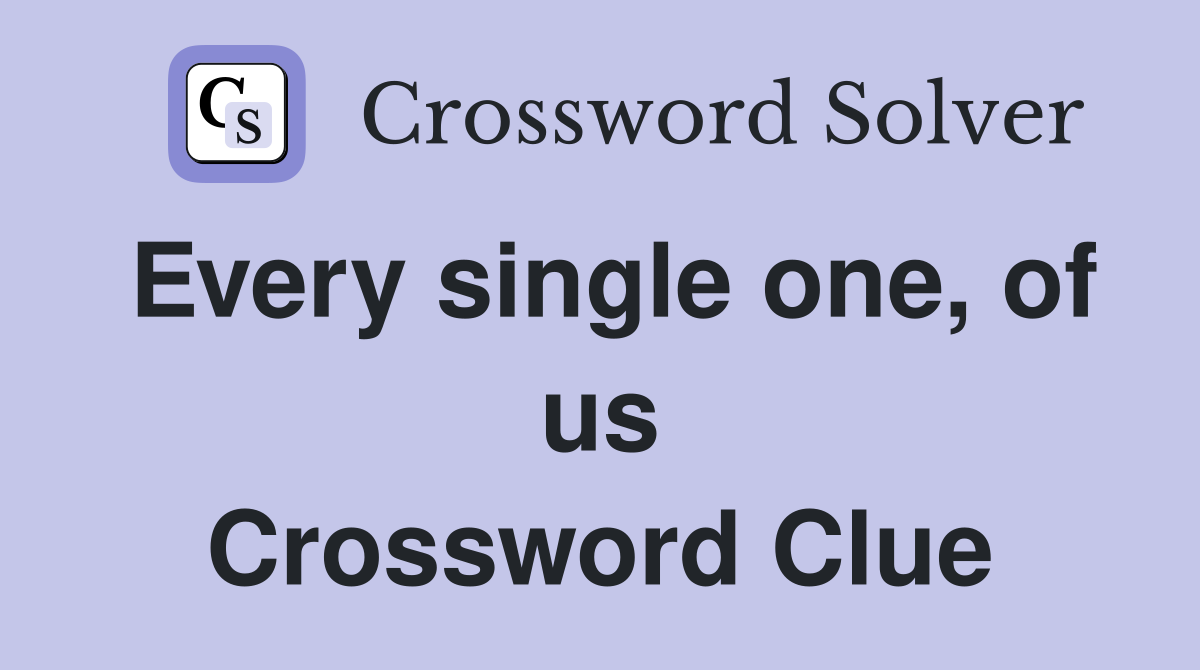 Every single one, of us Crossword Clue