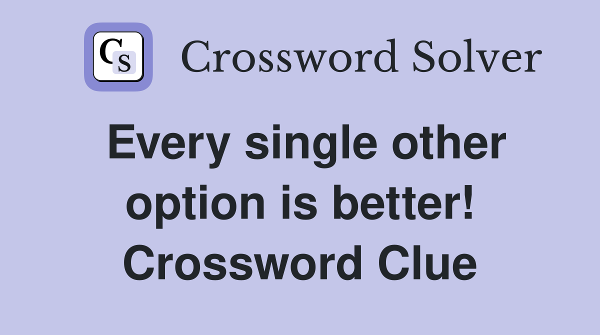 Every single other option is better! Crossword Clue