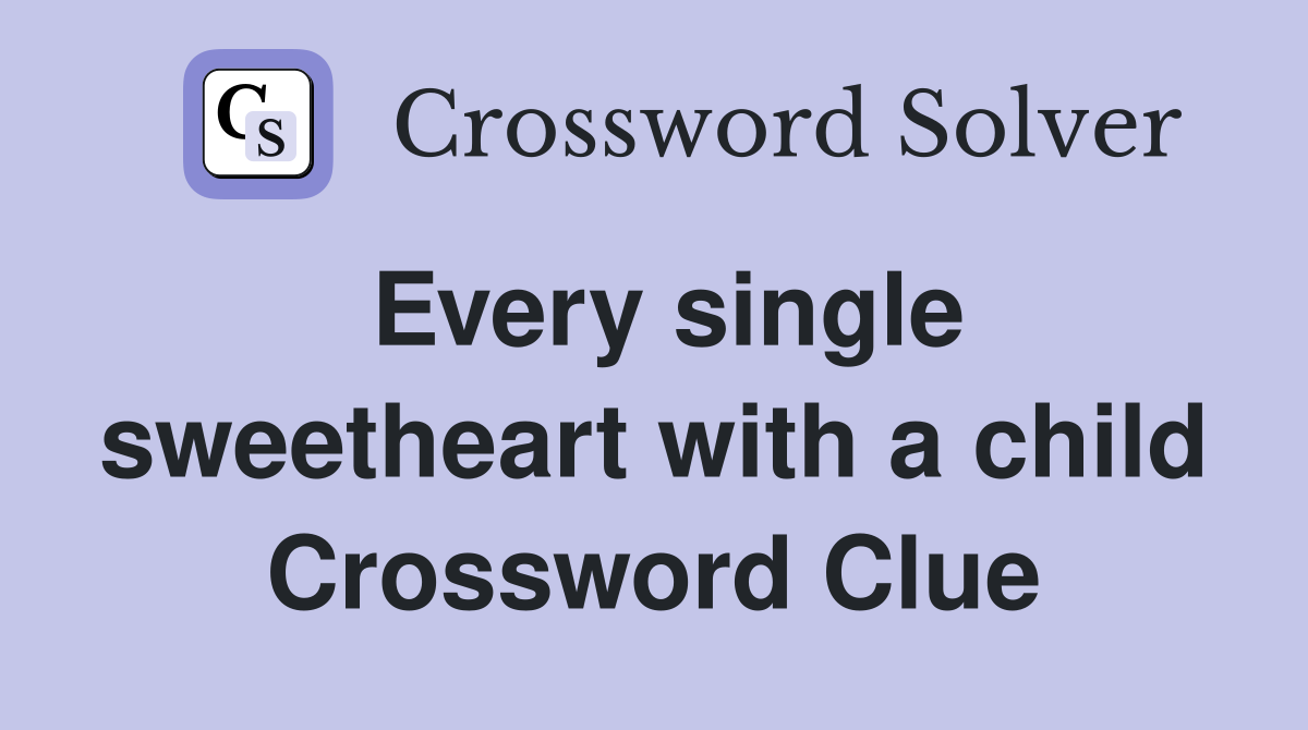 Every single sweetheart with a child Crossword Clue