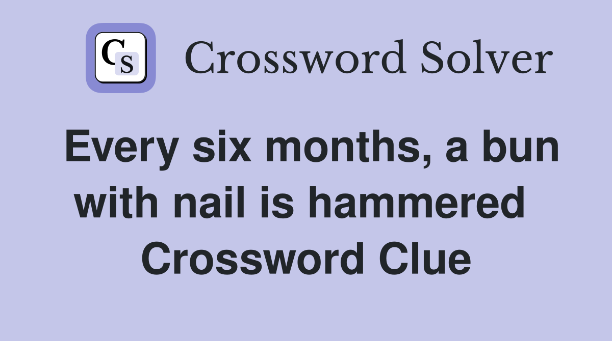 Every six months, a bun with nail is hammered  Crossword Clue