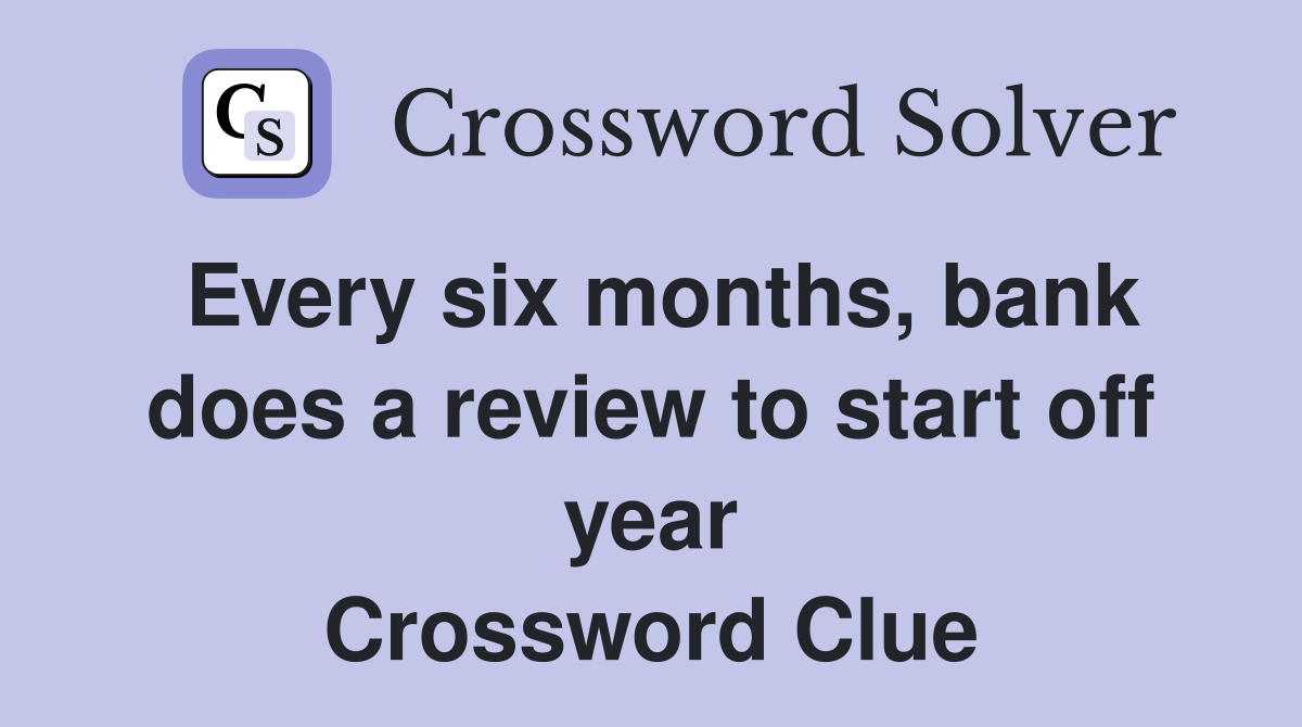 Every six months, bank does a review to start off year Crossword Clue