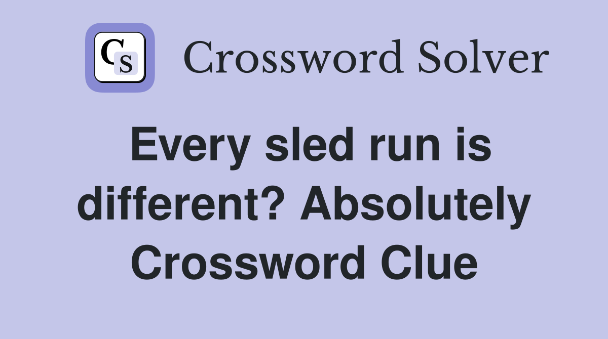 Every sled run is different? Absolutely Crossword Clue
