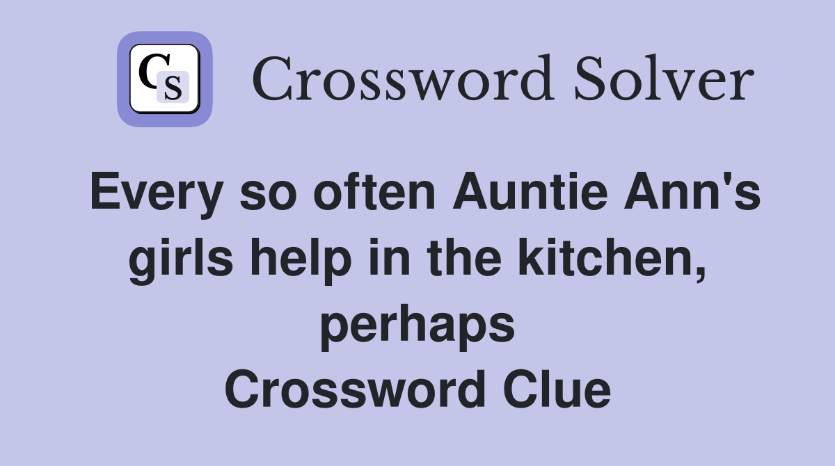 Every so often Auntie Ann's girls help in the kitchen, perhaps Crossword Clue