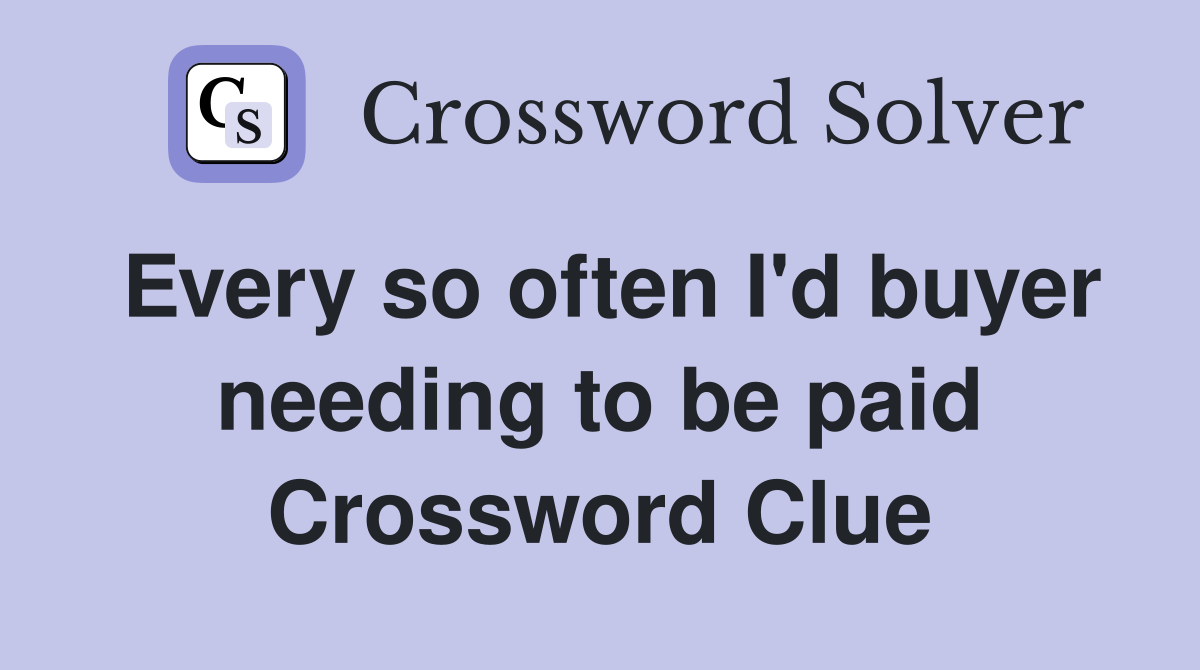 Every so often I'd buyer needing to be paid Crossword Clue