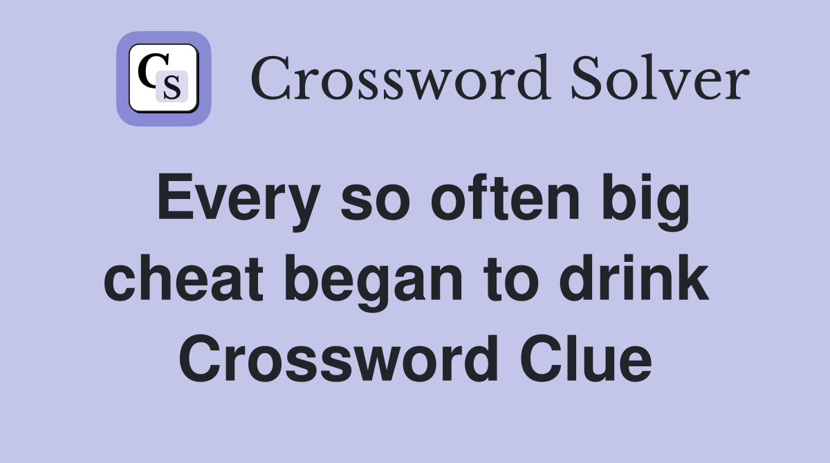 Every so often big cheat began to drink  Crossword Clue