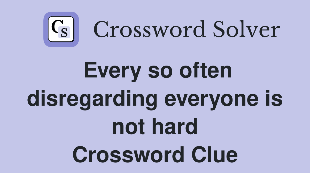 Every so often disregarding everyone is not hard Crossword Clue
