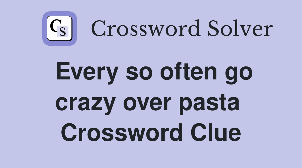 Every so often go crazy over pasta  Crossword Clue