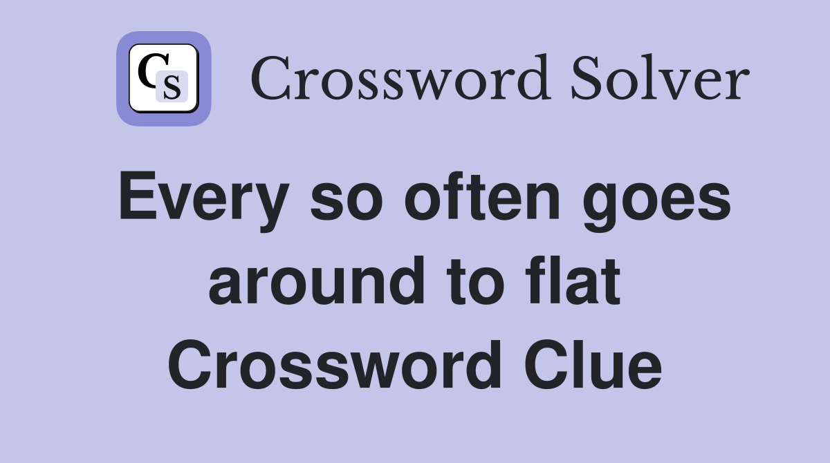 Every so often goes around to flat Crossword Clue
