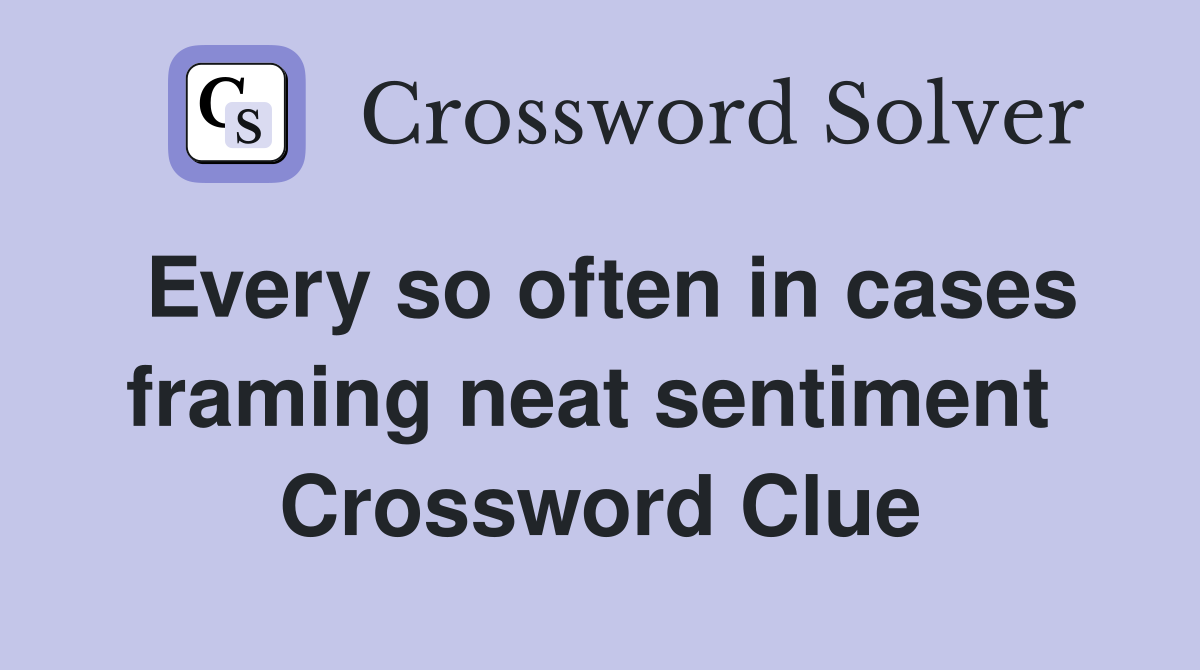 Every so often in cases framing neat sentiment  Crossword Clue