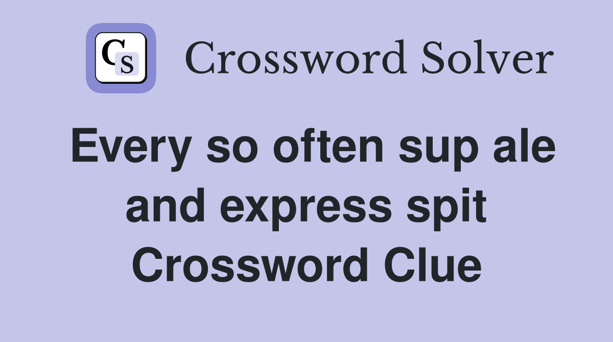 Every so often sup ale and express spit Crossword Clue