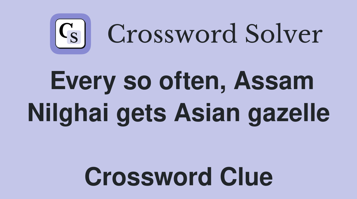 Every so often, Assam Nilghai gets Asian gazelle  Crossword Clue